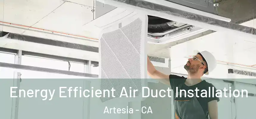  Energy Efficient Air Duct Installation Artesia - CA